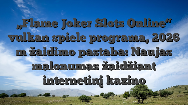 „Flame Joker Slots Online“ vulkan spiele programa, 2026 m žaidimo pastaba: Naujas malonumas žaidžiant internetinį kazino