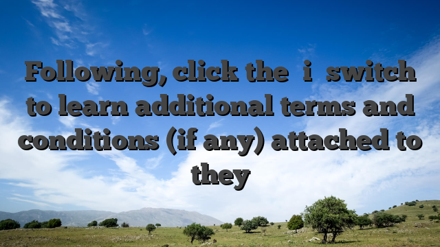 Following, click the �i� switch to learn additional terms and conditions (if any) attached to they