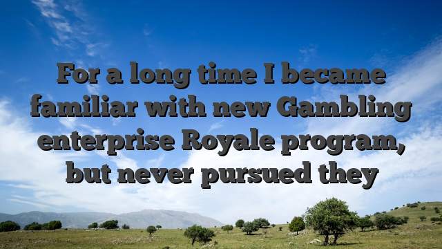 For a long time I became familiar with new Gambling enterprise Royale program, but never pursued they