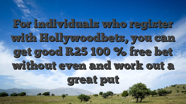For individuals who register with Hollywoodbets, you can get good R25 100 % free bet without even and work out a great put