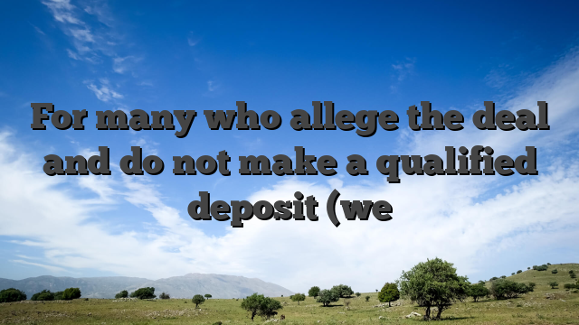 For many who allege the deal and do not make a qualified deposit (we