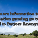 For more information to the situation gaming go to: or head to Bettors Anonymous