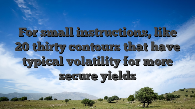 For small instructions, like 20�thirty contours that have typical volatility for more secure yields
