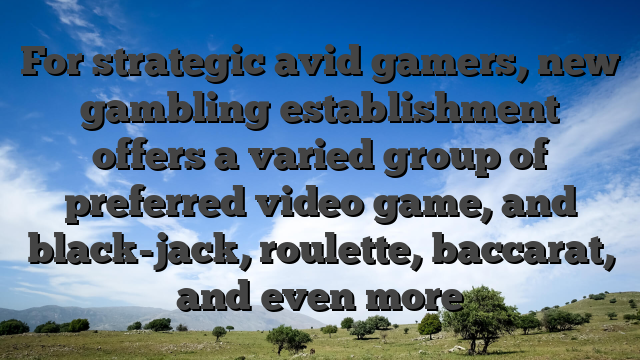 For strategic avid gamers, new gambling establishment offers a varied group of preferred video game, and black-jack, roulette, baccarat, and even more