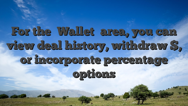 For the �Wallet� area, you can view deal history, withdraw $, or incorporate percentage options
