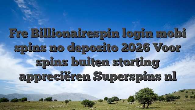 Fre Billionairespin login mobi spins no deposito 2026 Voor spins buiten storting appreciëren Superspins nl