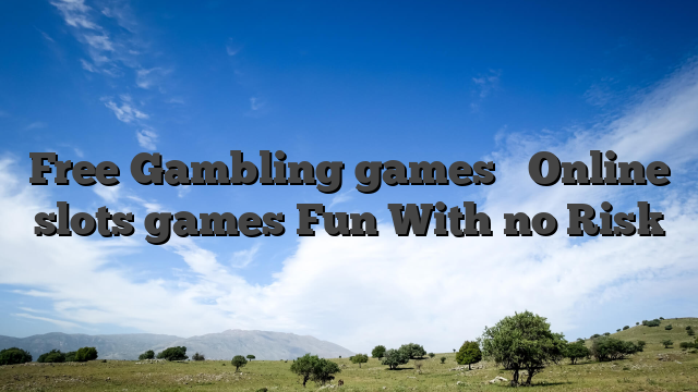 Free Gambling games � Online slots games Fun With no Risk