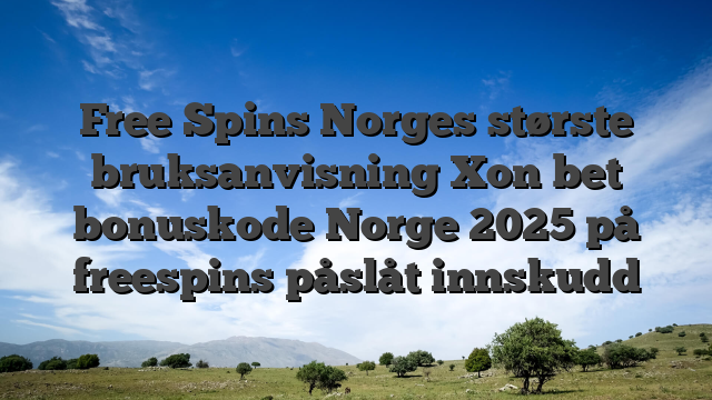 Free Spins Norges største bruksanvisning Xon bet bonuskode Norge 2025 på freespins påslåt innskudd