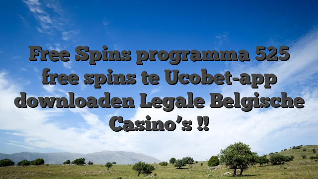 Free Spins programma 525 free spins te Ucobet-app downloaden Legale Belgische Casino’s !!