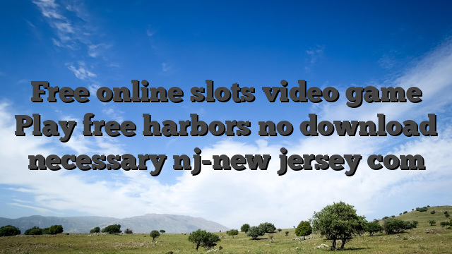 Free online slots video game Play free harbors no download necessary nj-new jersey com