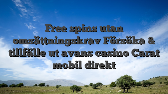 Free spins utan omsättningskrav Försöka & tillfälle ut avans casino Carat mobil direkt