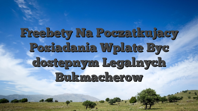 Freebety Na Poczatkujacy Posiadania Wplate Byc dostepnym Legalnych Bukmacherow