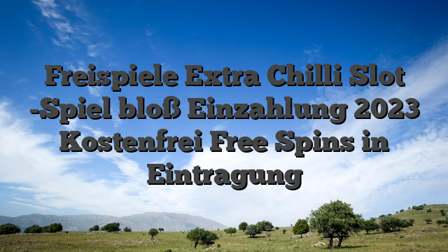 Freispiele Extra Chilli Slot -Spiel bloß Einzahlung 2023 Kostenfrei Free Spins in Eintragung