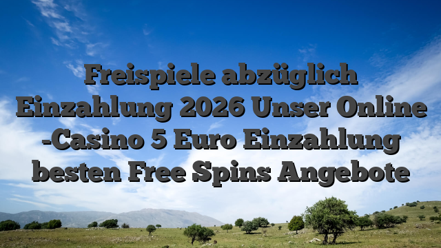 Freispiele abzüglich Einzahlung 2026 Unser Online -Casino 5 Euro Einzahlung besten Free Spins Angebote