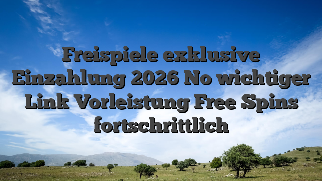 Freispiele exklusive Einzahlung 2026 No wichtiger Link Vorleistung Free Spins fortschrittlich