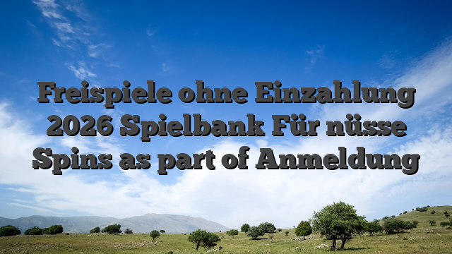 Freispiele ohne Einzahlung 2026 Spielbank Für nüsse Spins as part of Anmeldung