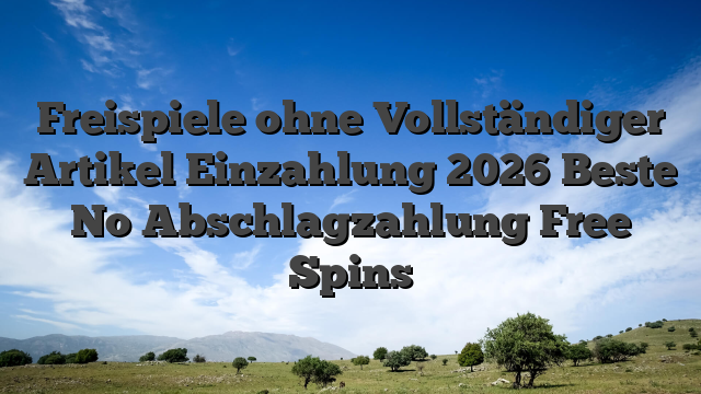 Freispiele ohne Vollständiger Artikel Einzahlung 2026 Beste No Abschlagzahlung Free Spins