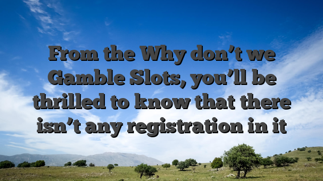 From the Why don’t we Gamble Slots, you’ll be thrilled to know that there isn’t any registration in it