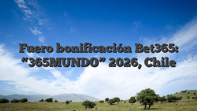 Fuero bonificación Bet365: “365MUNDO” 2026, Chile