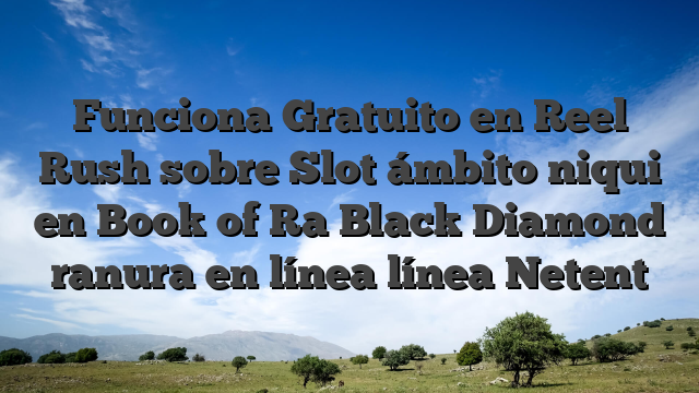 Funciona Gratuito en Reel Rush sobre Slot ámbito niqui en Book of Ra Black Diamond ranura en línea línea Netent