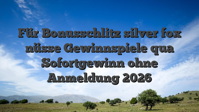 Für Bonusschlitz silver fox nüsse Gewinnspiele qua Sofortgewinn ohne Anmeldung 2026