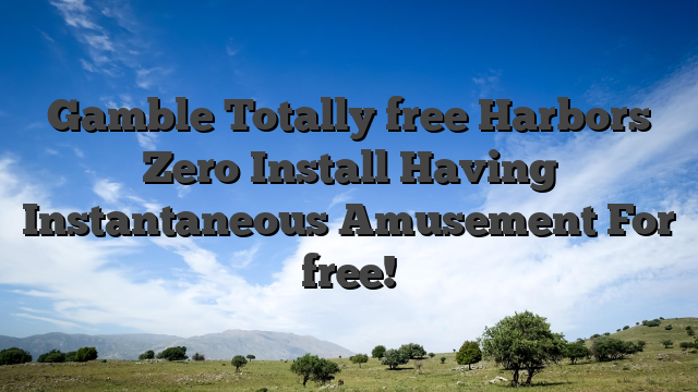 Gamble Totally free Harbors Zero Install Having Instantaneous Amusement For free!