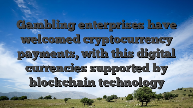 Gambling enterprises have welcomed cryptocurrency payments, with this digital currencies supported by blockchain technology