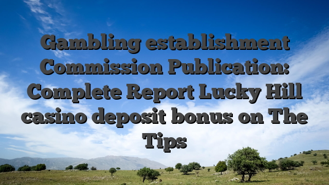 Gambling establishment Commission Publication: Complete Report Lucky Hill casino deposit bonus on The Tips