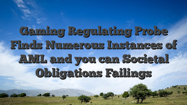 Gaming Regulating Probe Finds Numerous Instances of AML and you can Societal Obligations Failings