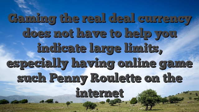 Gaming the real deal currency does not have to help you indicate large limits, especially having online game such Penny Roulette on the internet