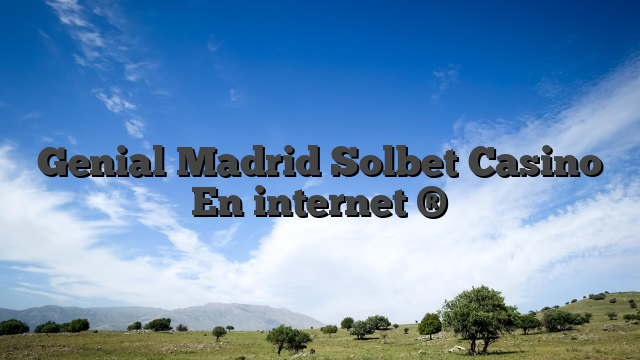 Genial Madrid Solbet Casino En internet ®