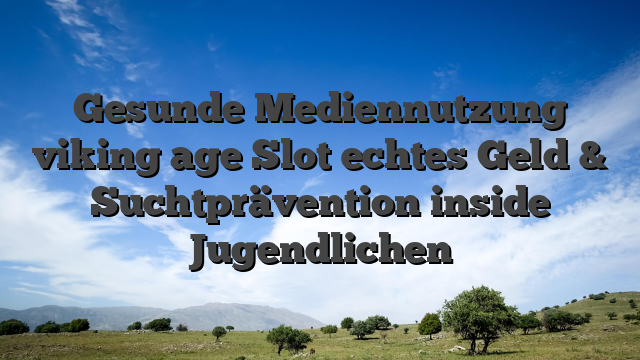 Gesunde Mediennutzung viking age Slot echtes Geld & Suchtprävention inside Jugendlichen