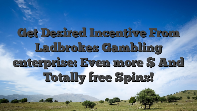 Get Desired Incentive From Ladbrokes Gambling enterprise: Even more $ And Totally free Spins!