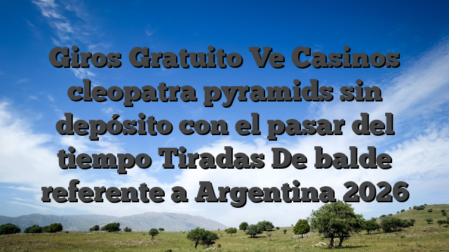 Giros Gratuito Ve Casinos cleopatra pyramids sin depósito con el pasar del tiempo Tiradas De balde referente a Argentina 2026