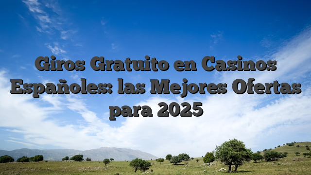 Giros Gratuito en Casinos Españoles: las Mejores Ofertas para 2025