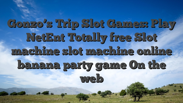 Gonzo’s Trip Slot Games: Play NetEnt Totally free Slot machine slot machine online banana party game On the web
