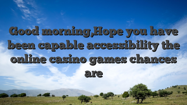 Good morning,Hope you have been capable accessibility the online casino games chances are
