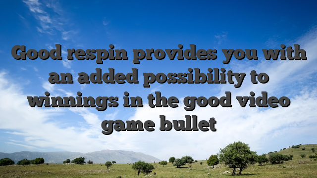 Good respin provides you with an added possibility to winnings in the good video game bullet
