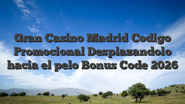 Gran Casino Madrid Codigo Promocional Desplazandolo hacia el pelo Bonus Code 2026