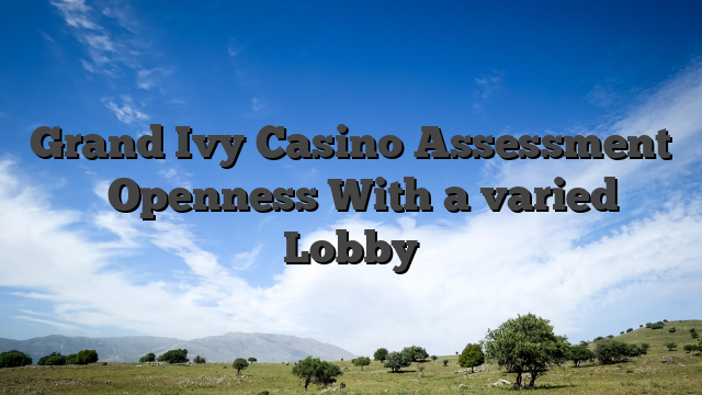 Grand Ivy Casino Assessment � Openness With a varied Lobby