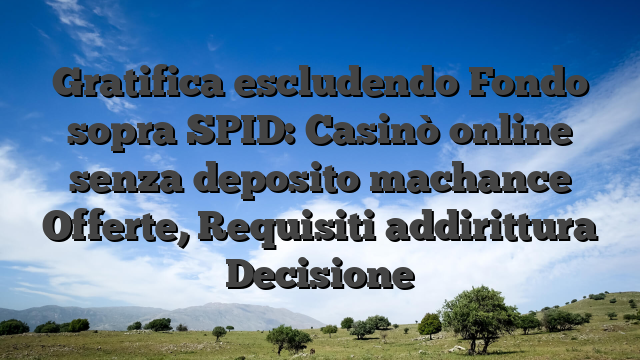Gratifica escludendo Fondo sopra SPID: Casinò online senza deposito machance Offerte, Requisiti addirittura Decisione