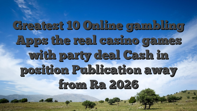 Greatest 10 Online gambling Apps the real casino games with party deal Cash in position Publication away from Ra 2026