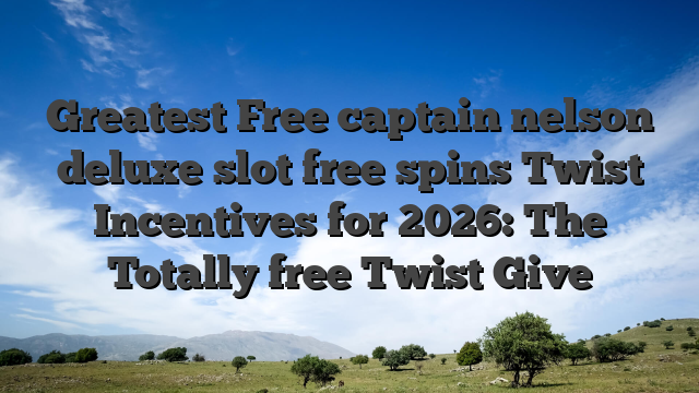 Greatest Free captain nelson deluxe slot free spins Twist Incentives for 2026: The Totally free Twist Give