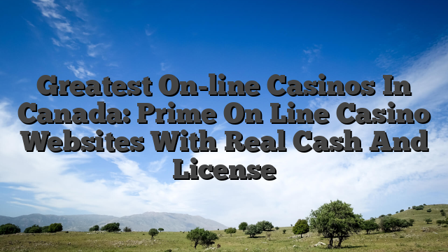 Greatest On-line Casinos In Canada: Prime On Line Casino Websites With Real Cash And License