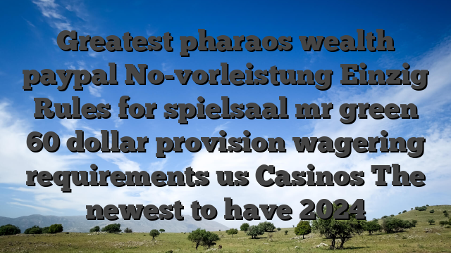 Greatest pharaos wealth paypal No-vorleistung Einzig Rules for spielsaal mr green 60 dollar provision wagering requirements us Casinos The newest to have 2024