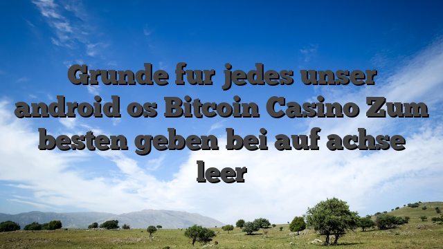 Grunde fur jedes unser android os Bitcoin Casino Zum besten geben bei auf achse leer