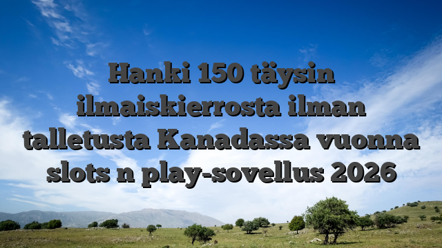 Hanki 150 täysin ilmaiskierrosta ilman talletusta Kanadassa vuonna slots n play-sovellus 2026