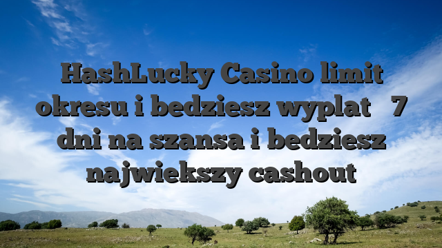 HashLucky Casino limit okresu i bedziesz wyplat � 7 dni na szansa i bedziesz najwiekszy cashout