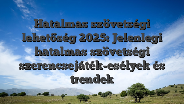 Hatalmas szövetségi lehetőség 2025: Jelenlegi hatalmas szövetségi szerencsejáték-esélyek és trendek