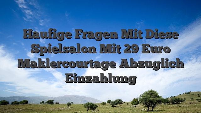 Haufige Fragen Mit Diese Spielsalon Mit 29 Euro Maklercourtage Abzuglich Einzahlung